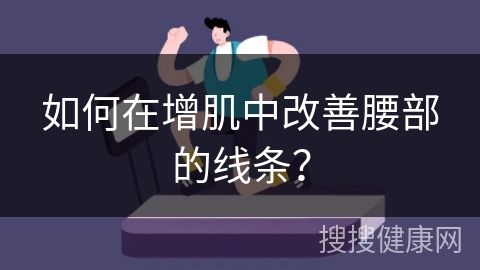 如何在增肌中改善腰部的线条？