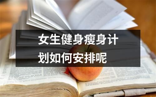 女生健身瘦身计划如何安排呢