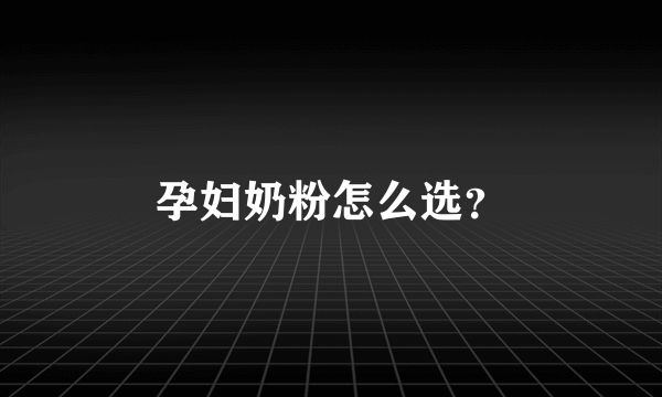 孕妇奶粉怎么选？