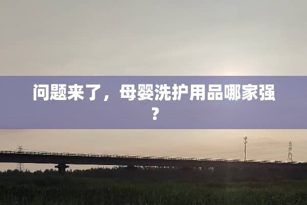 問題來了，母嬰洗護(hù)用品哪家強(qiáng)？