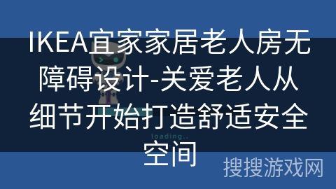 IKEA宜家家居老人房无障碍设计-关爱老人从细节开始打造舒适安全空间