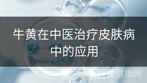 牛黄在中医治疗皮肤病中的应用