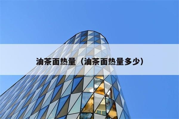 油茶面热量（油茶面热量多少多）
