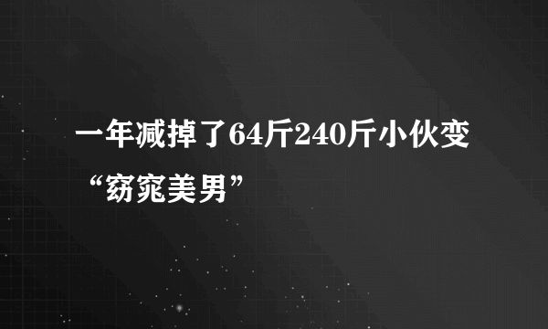 一年减掉了64斤240斤小伙变“窈窕美男”