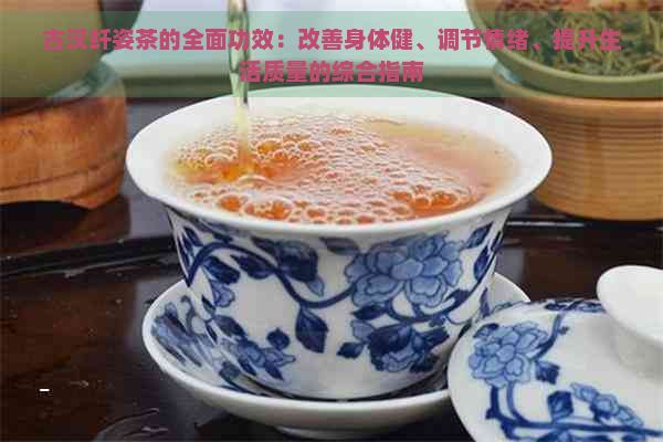 古汉纤姿茶的全面功效：改善身体健、调节情绪、提升生活质量的综合指南
