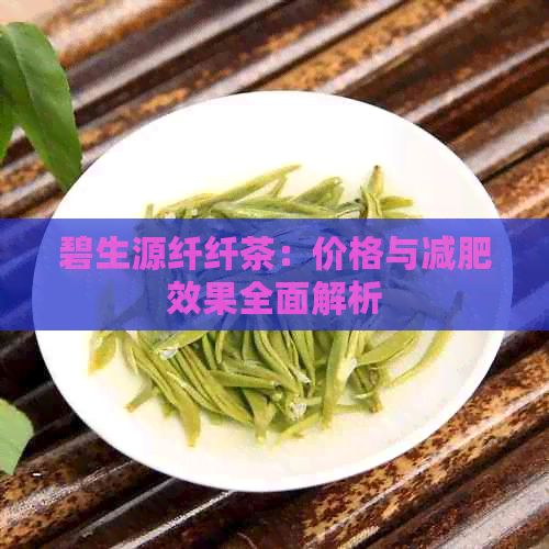 碧生源纤纤茶：价格与减肥效果全面解析