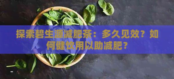 探索碧生源减肥茶：多久见效？如何健饮用以助减肥？