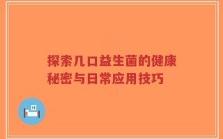 探索幾口益生菌的健康秘密與日常應(yīng)用技巧