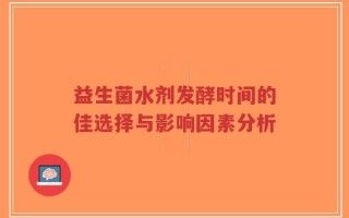 益生菌水劑發(fā)酵時間的佳選擇與影響因素分析