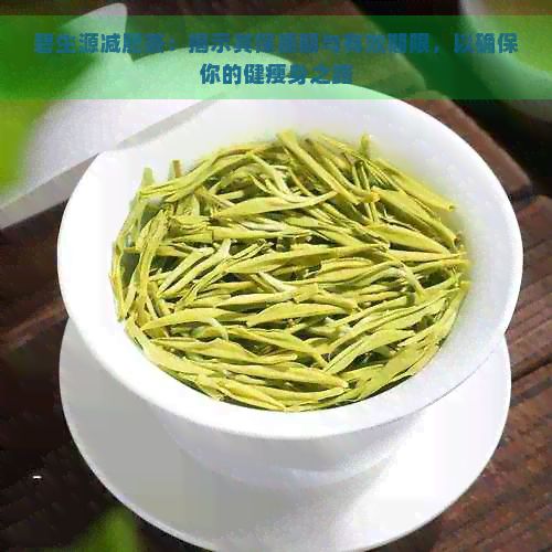 碧生源减肥茶：揭示其保质期与有效期限，以确保你的健瘦身之路