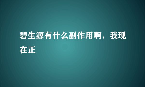 碧生源有什么副作用啊，我現(xiàn)在正