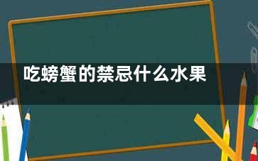 吃螃蟹的禁忌什么水果 吃螃蟹不能吃什么水果(吃螃蟹的禁忌什么食物)