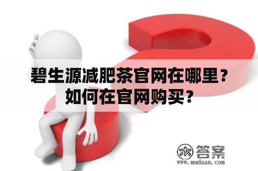 碧生源減肥茶官網(wǎng)在哪里？如何在官網(wǎng)購買？