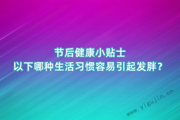 节后健康小贴士：以下哪种生活习惯容易引起发胖？ - 第1张 - 懿古今(www.yigujin.cn)