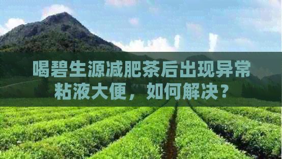 喝碧生源减肥茶后出现异常粘液大便，如何解决？