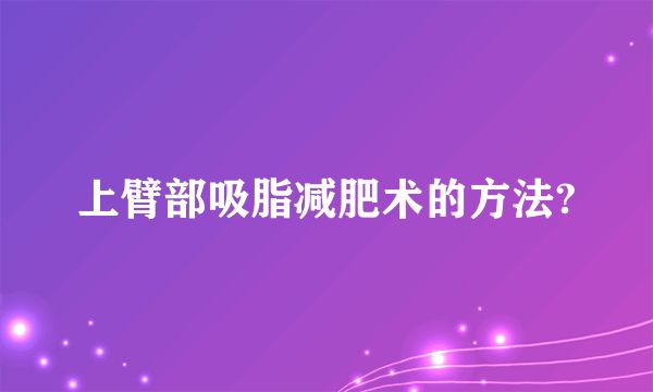 上臂部吸脂减肥术的方法?