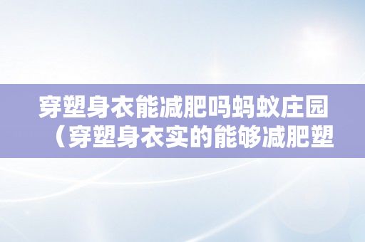 穿塑身衣能减肥吗蚂蚁庄园（穿塑身衣实的能够减肥塑身吗）