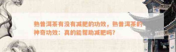 熟普洱茶有不存在减肥的功效，熟普洱茶的神奇功效：真的能帮助减肥吗？