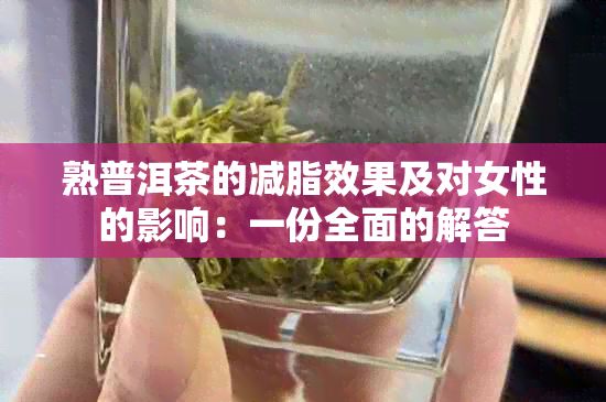 熟普洱茶的减脂效果及对女性的影响：一份全面的解答