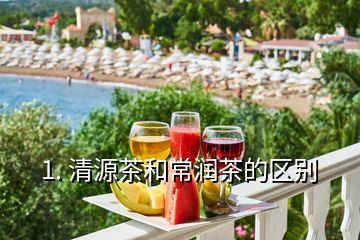 1. 清源茶和常润茶的区别