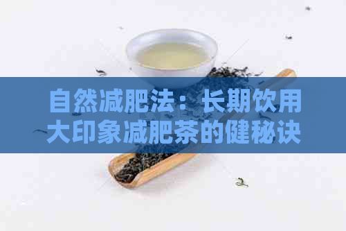 自然減肥法：長期飲用大印象減肥茶的健秘訣