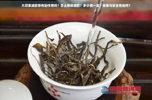 大印象减肥茶有副作用吗？怎么喝能减肥？多少钱一盒？效果与安全性如何？