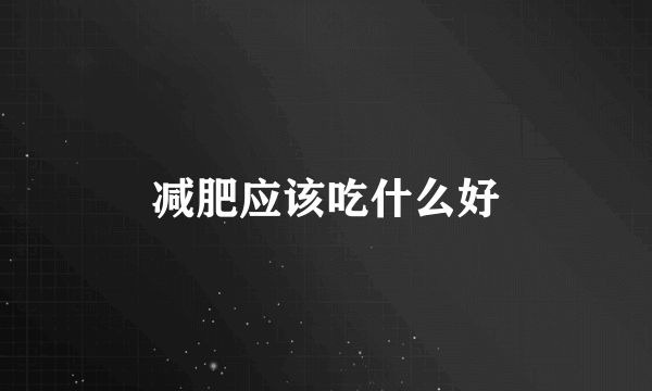減肥應(yīng)該吃什么好