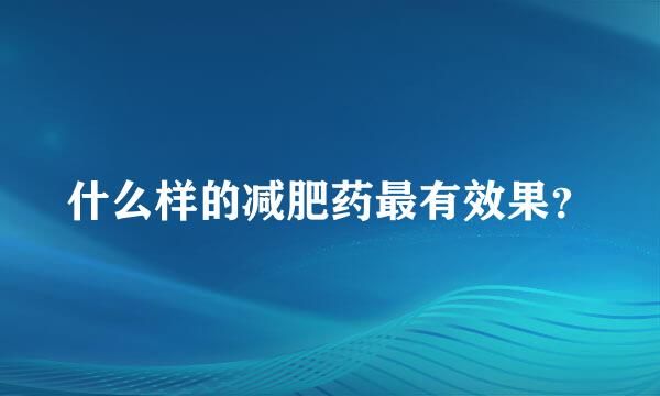 什么樣的減肥藥最有效果？