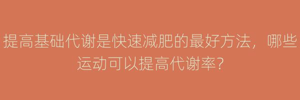提高基礎(chǔ)代謝是快速減肥的最好方法，哪些運(yùn)動(dòng)可以提高代謝率？