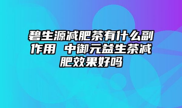 碧生源减肥茶有什么副作用 中御元益生茶减肥效果好吗