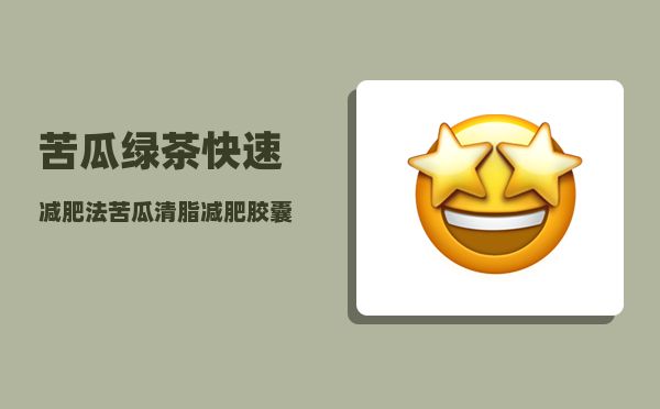 苦瓜绿茶快速减肥法(苦瓜清脂减肥胶囊)-图2