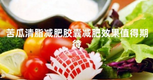 苦瓜清脂減肥膠囊減肥效果值得期待
