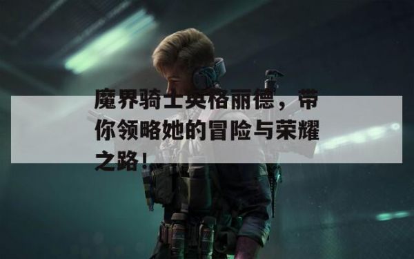 魔界骑士英格丽德，带你领略她的冒险与荣耀之路！