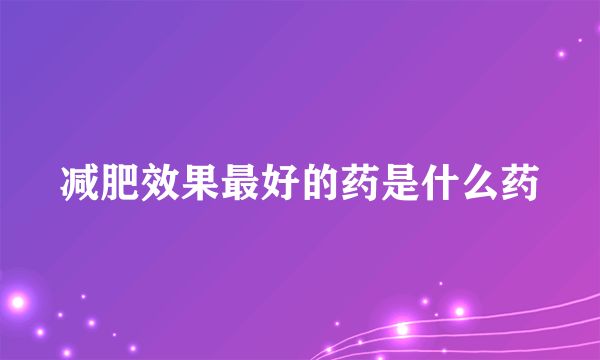 减肥效果最好的药是什么药