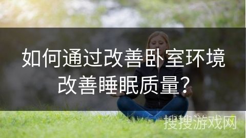 如何通过改善卧室环境改善睡眠质量？