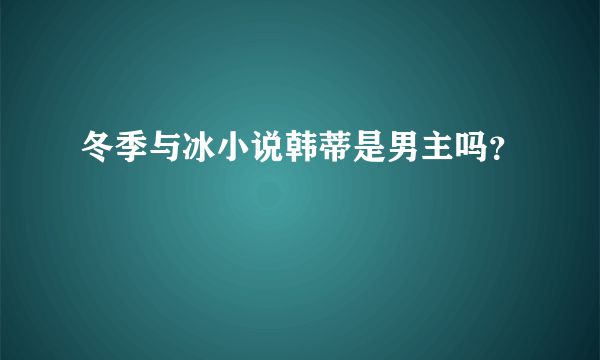 冬季與冰小說(shuō)韓蒂是男主嗎？