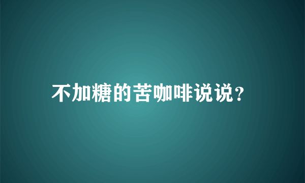 不加糖的苦咖啡说说？