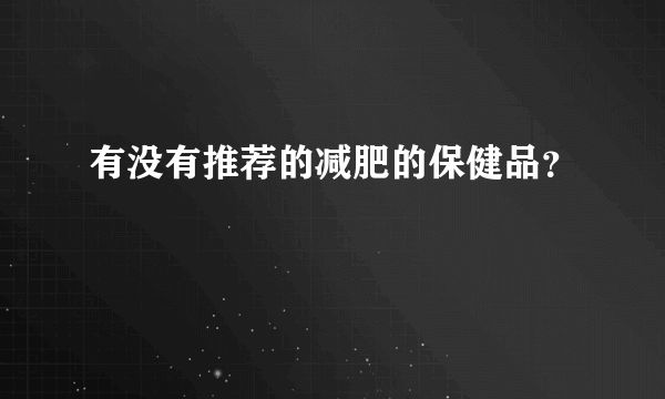 有没有推荐的减肥的保健品？