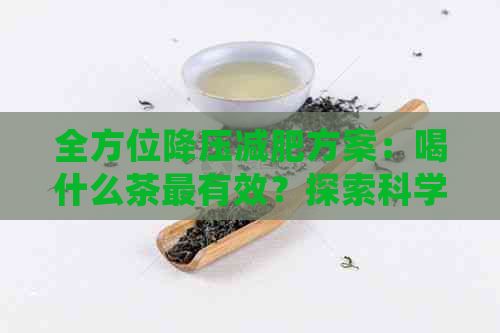 全方位降压减肥方案:喝什么茶最有效?探索科学搭配与健生活