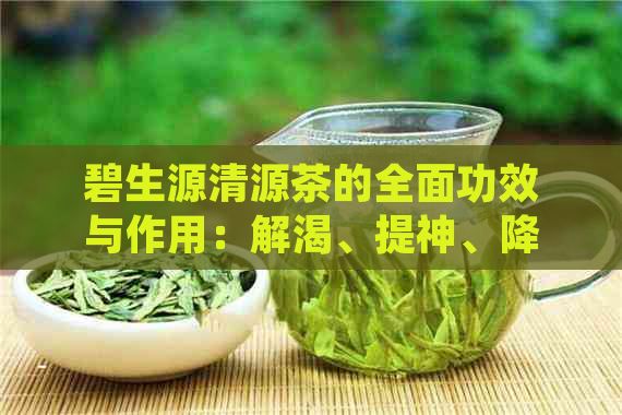 碧生源清源茶的全面功效与作用：解渴、提神、降脂、减肥等多方面效益解析