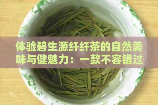 体验碧生源纤纤茶的自然美味与健魅力：一款不容错过的茶饮推荐