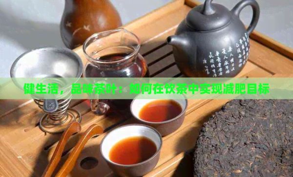 健生活,品味茶叶:如何在饮茶中实现减肥目标