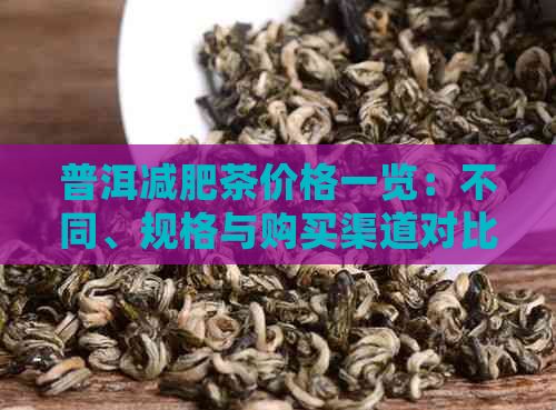 普洱减肥茶价格一览：不同、规格与购买渠道对比分析