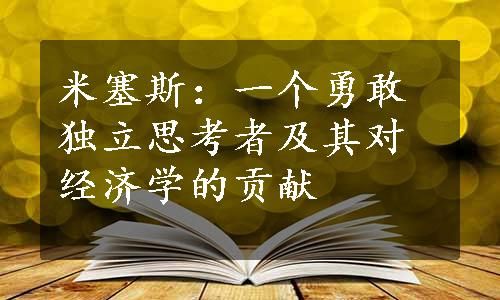 米塞斯：一個(gè)勇敢獨(dú)立思考者及其對(duì)經(jīng)濟(jì)學(xué)的貢獻(xiàn)