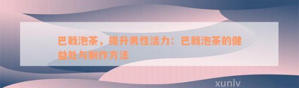 巴戟泡茶，提升男性活力：巴戟泡茶的健益處與制作方法