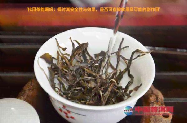 '代用茶能喝嗎：探討其安全性與效果，是否可直接食用及可能的副作用'
