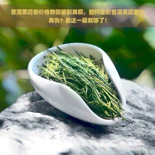 普洱景迈茶价格教你鉴别真假，如何鉴别普洱景迈茶的真伪？看这一篇就够了！