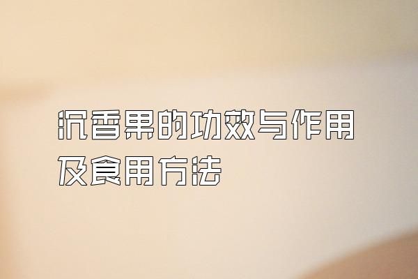 沉香果的功效與作用及食用方法