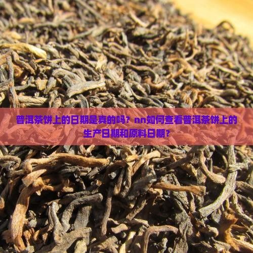普洱茶饼上的日期是真的吗？nn如何查看普洱茶饼上的生产日期和原料日期？