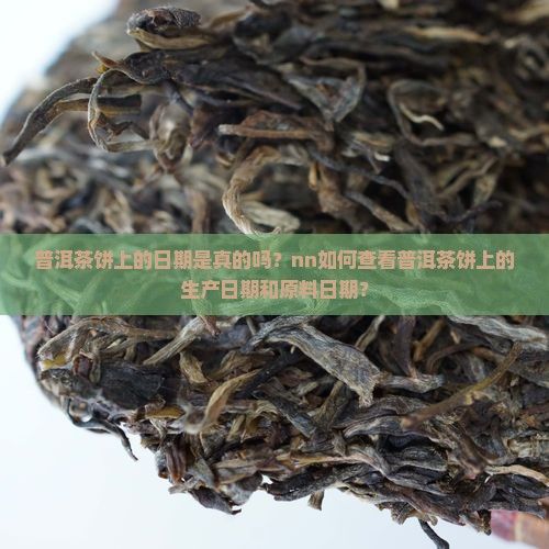 普洱茶饼上的日期是真的吗？nn如何查看普洱茶饼上的生产日期和原料日期？